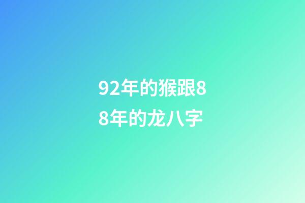 92年的猴跟88年的龙八字 (1988年属龙和92年属猴)-第1张-观点-玄机派